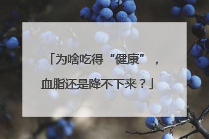 为啥吃得“健康”，血脂还是降不下来？