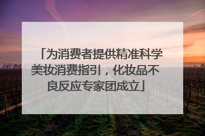 为消费者提供精准科学美妆消费指引，化妆品不良反应专家团成立