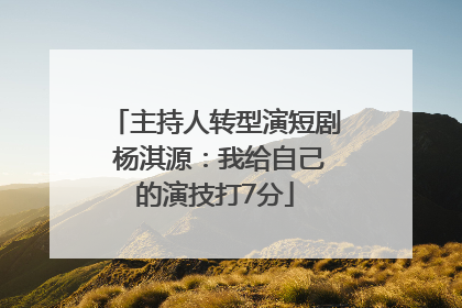 主持人转型演短剧 杨淇源：我给自己的演技打7分