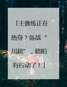 主教练正在热身？备战“川超”，德阳有行动了！