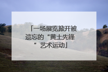 一场展览掀开被遗忘的“黄土先锋”艺术运动