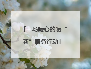 一场暖心的暖“新”服务行动