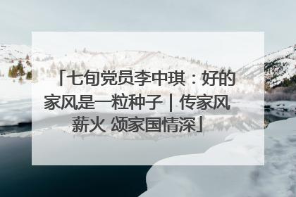 七旬党员李中琪：好的家风是一粒种子｜传家风薪火 颂家国情深