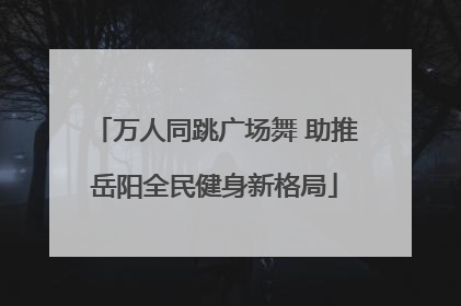 万人同跳广场舞 助推岳阳全民健身新格局