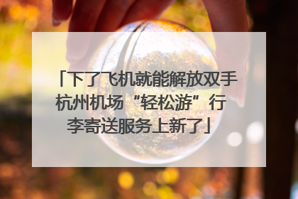 下了飞机就能解放双手 杭州机场“轻松游”行李寄送服务上新了