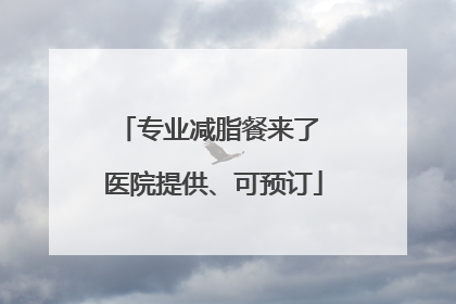 专业减脂餐来了 医院提供、可预订