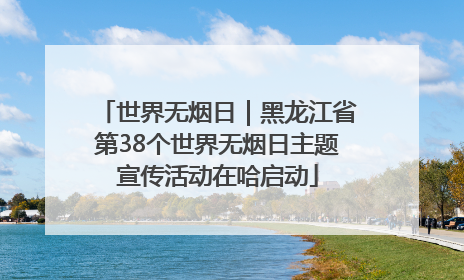世界无烟日｜黑龙江省第38个世界无烟日主题宣传活动在哈启动