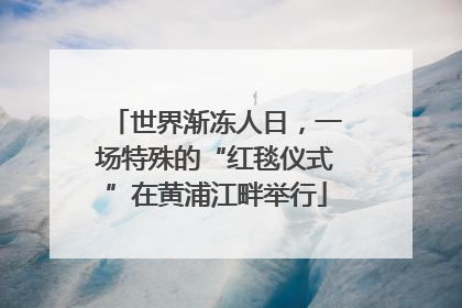 世界渐冻人日，一场特殊的“红毯仪式”在黄浦江畔举行