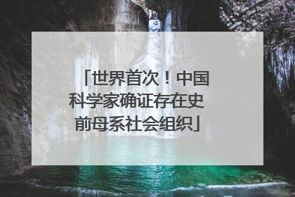 世界首次！中国科学家确证存在史前母系社会组织