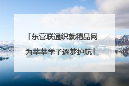 东营联通织就精品网 为莘莘学子逐梦护航