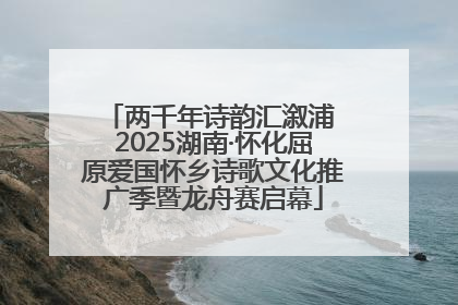 两千年诗韵汇溆浦 2025湖南·怀化屈原爱国怀乡诗歌文化推广季暨龙舟赛启幕