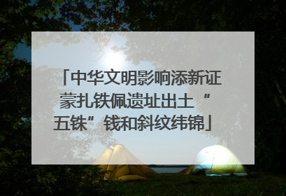 中华文明影响添新证 蒙扎铁佩遗址出土“五铢”钱和斜纹纬锦