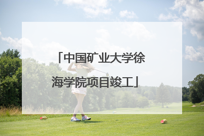 中国矿业大学徐海学院项目竣工