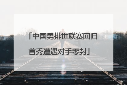 中国男排世联赛回归首秀遭遇对手零封