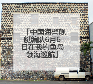 中国海警舰艇编队6月6日在我钓鱼岛领海巡航