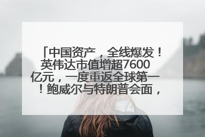 中国资产，全线爆发！英伟达市值增超7600亿元，一度重返全球第一！鲍威尔与特朗普会面，他们聊了什么？
