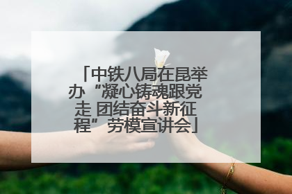 中铁八局在昆举办“凝心铸魂跟党走 团结奋斗新征程”劳模宣讲会