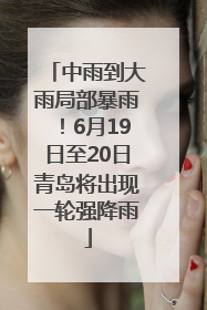 中雨到大雨局部暴雨！6月19日至20日青岛将出现一轮强降雨