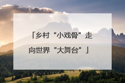 乡村“小戏骨”走向世界“大舞台”
