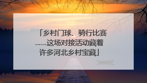 乡村门球、骑行比赛……这场对接活动藏着许多河北乡村宝藏