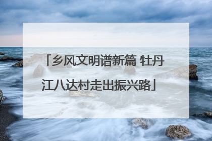 乡风文明谱新篇 牡丹江八达村走出振兴路