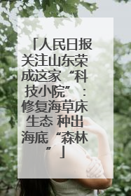 人民日报关注山东荣成这家“科技小院”：修复海草床生态 种出海底“森林”