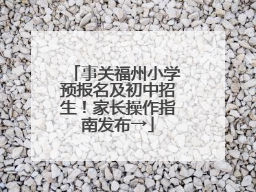 事关福州小学预报名及初中招生！家长操作指南发布→