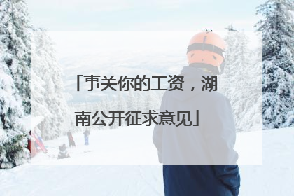 事关你的工资，湖南公开征求意见