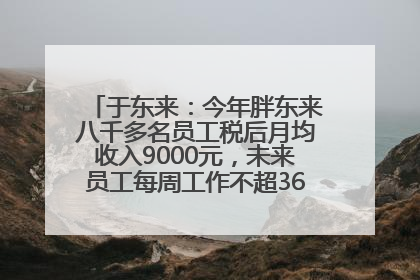 于东来：今年胖东来八千多名员工税后月均收入9000元，未来员工每周工作不超36小时，年假40天起