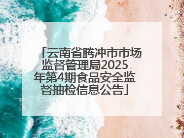 云南省腾冲市市场监督管理局2025年第4期食品安全监督抽检信息公告