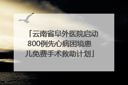 云南省阜外医院启动800例先心病困境患儿免费手术救助计划
