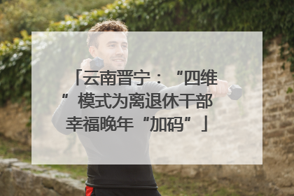 云南晋宁：“四维”模式为离退休干部幸福晚年“加码”