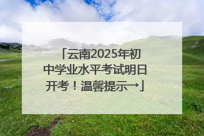 云南2025年初中学业水平考试明日开考！温馨提示→
