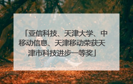 亚信科技、天津大学、中移动信息、天津移动荣获天津市科技进步一等奖