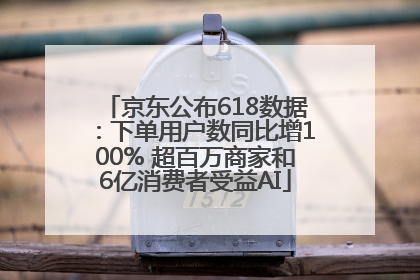 京东公布618数据：下单用户数同比增100% 超百万商家和6亿消费者受益AI