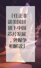 任正非谈美国封锁下中国芯片发展，外媒争相解读