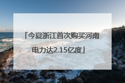 今夏浙江首次购买河南电力达2.15亿度