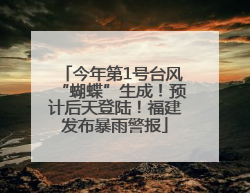 今年第1号台风“蝴蝶”生成！预计后天登陆！福建发布暴雨警报