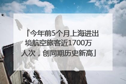 今年前5个月上海进出境航空旅客近1700万人次，创同期历史新高
