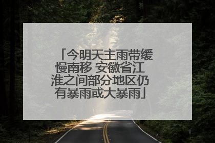 今明天主雨带缓慢南移 安徽省江淮之间部分地区仍有暴雨或大暴雨