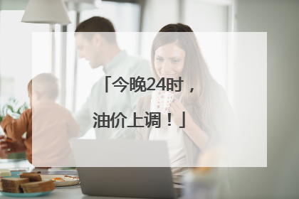 今晚24时，油价上调！