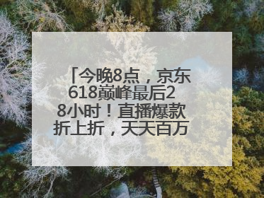今晚8点，京东618巅峰最后28小时！直播爆款折上折，天天百万红包雨