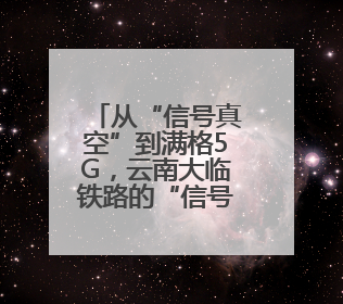从“信号真空”到满格5G，云南大临铁路的“信号升格”之路