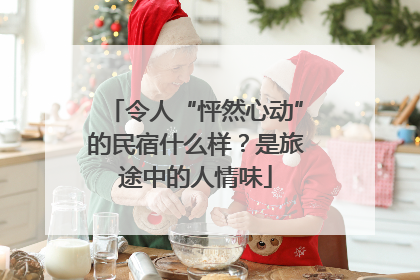 令人“怦然心动”的民宿什么样？是旅途中的人情味