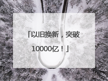 以旧换新，突破10000亿！