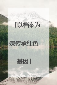以档案为媒传承红色基因