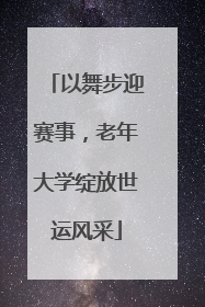 以舞步迎赛事，老年大学绽放世运风采
