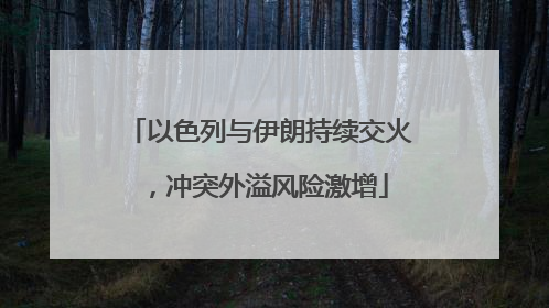 以色列与伊朗持续交火，冲突外溢风险激增