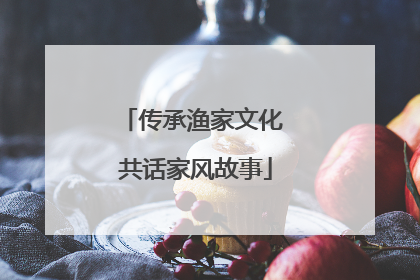 传承渔家文化 共话家风故事