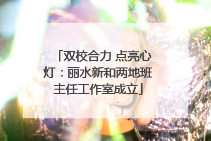 双校合力 点亮心灯：丽水新和两地班主任工作室成立